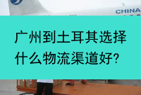 广州到土耳其选择什么物流渠道好?