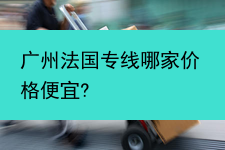 广州法国专线哪家价格便宜?