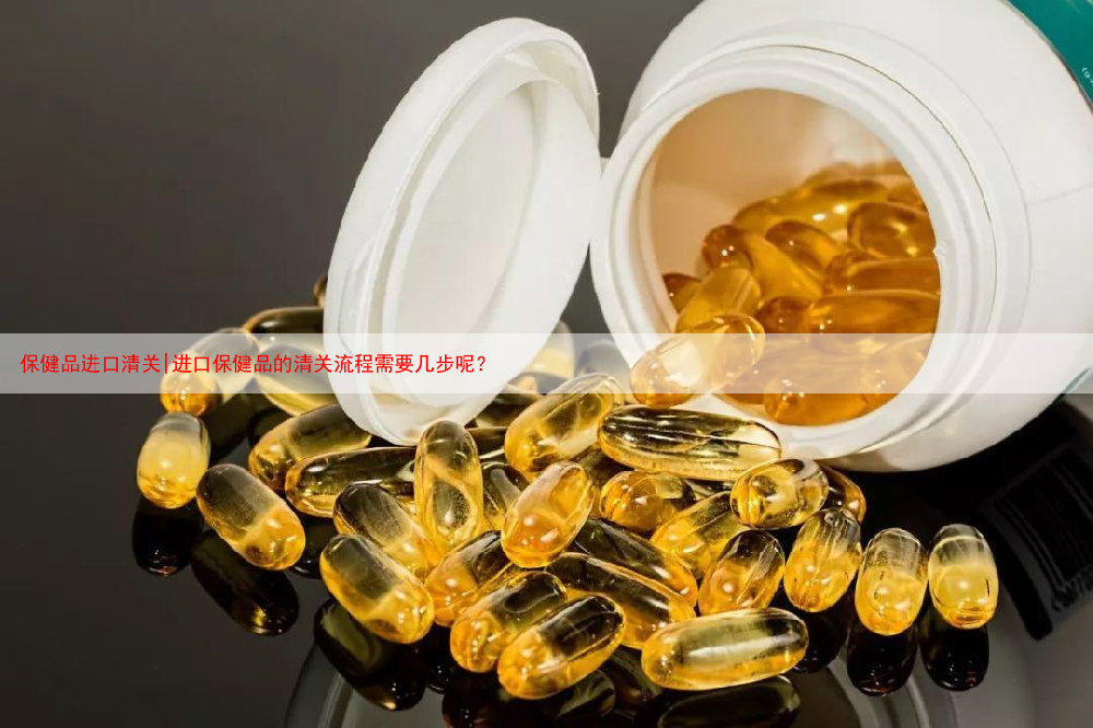 保健品进口清关|进口保健品的清关流程需要几步呢?