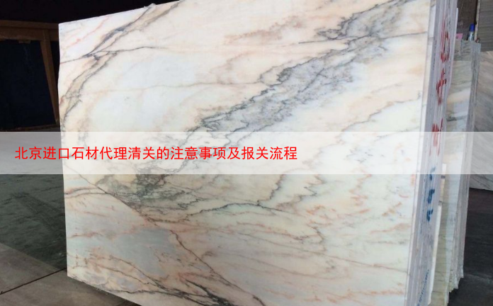 北京进口石材代理清关的注意事项及报关流程